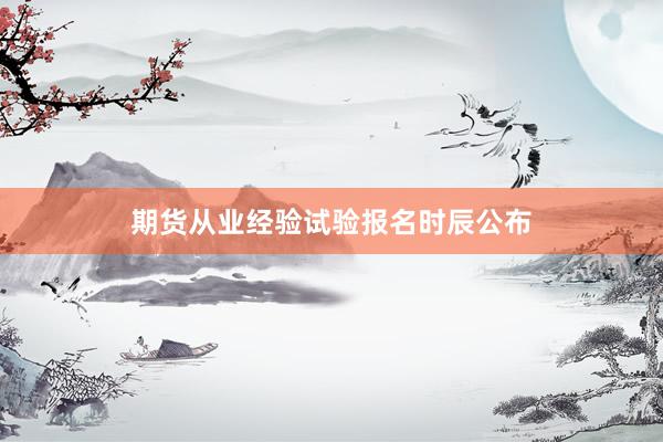 期货从业经验试验报名时辰公布