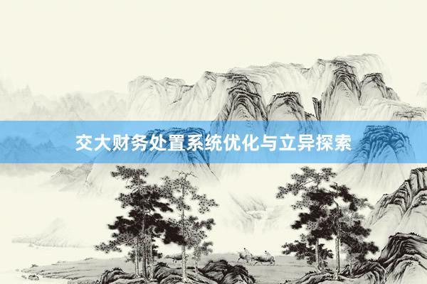 交大财务处置系统优化与立异探索