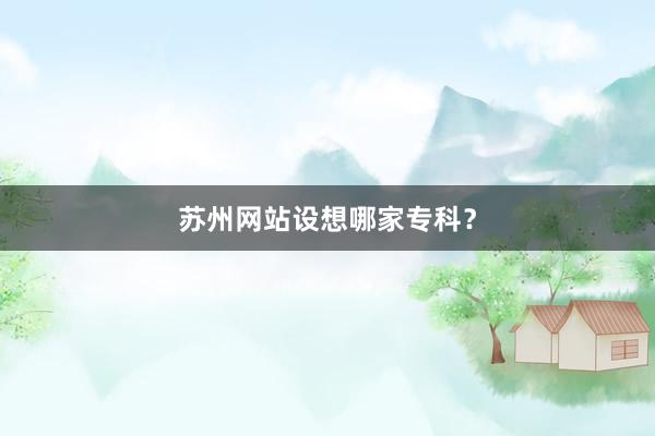 苏州网站设想哪家专科？