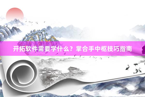开拓软件需要学什么？掌合手中枢技巧指南