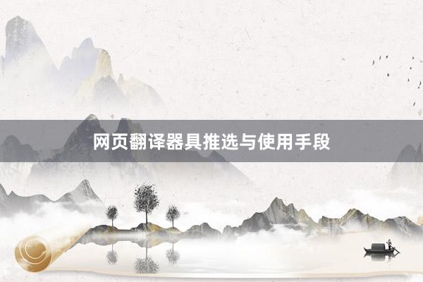 网页翻译器具推选与使用手段