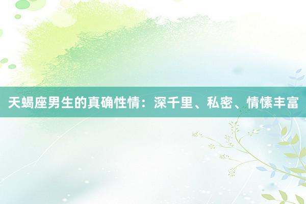 天蝎座男生的真确性情：深千里、私密、情愫丰富