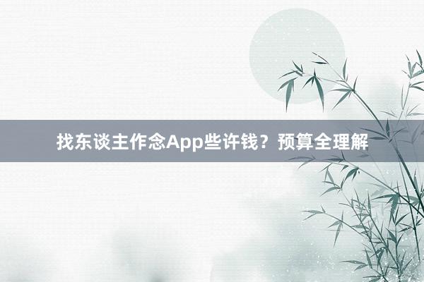 找东谈主作念App些许钱？预算全理解