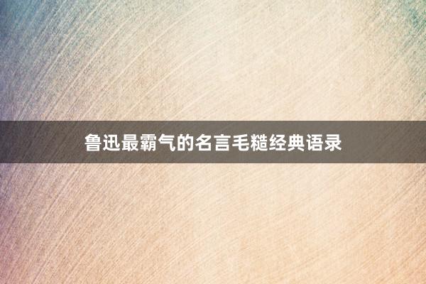 鲁迅最霸气的名言毛糙经典语录