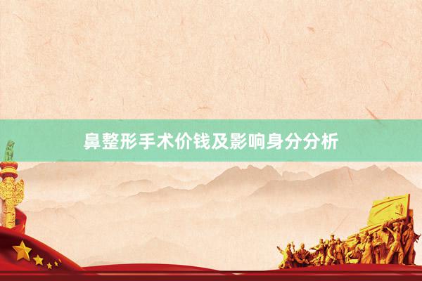 鼻整形手术价钱及影响身分分析