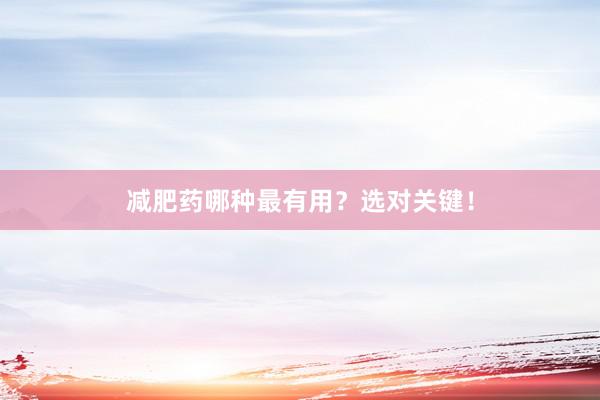 减肥药哪种最有用？选对关键！