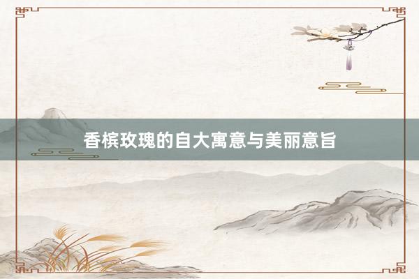 香槟玫瑰的自大寓意与美丽意旨