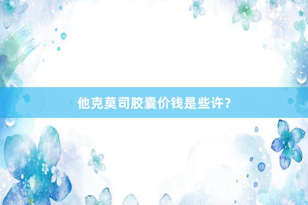 他克莫司胶囊价钱是些许？
