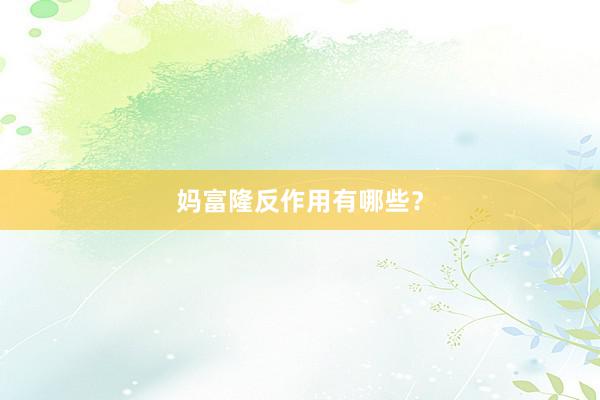 妈富隆反作用有哪些？